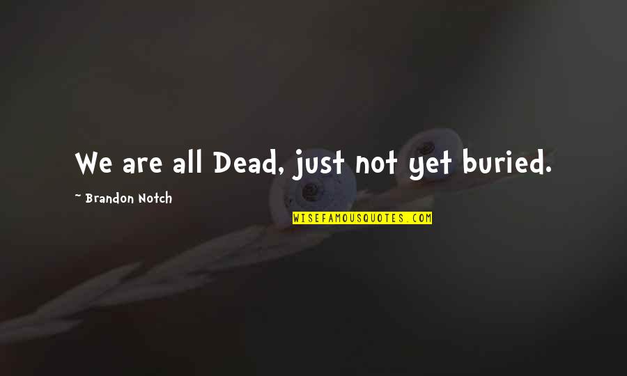 Hypertextuality Of Everyday Quotes By Brandon Notch: We are all Dead, just not yet buried.