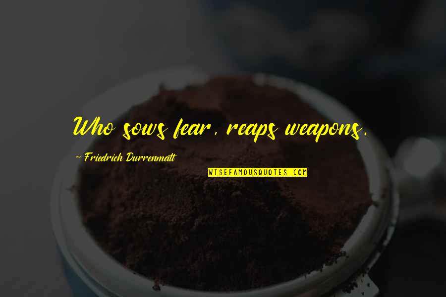Hypervigilant Narcissism Quotes By Friedrich Durrenmatt: Who sows fear, reaps weapons. Hypervigilant Narcissism Quotes By Friedrich Durrenmatt: Who sows fear, reaps weapons.