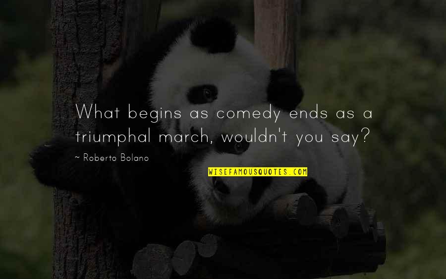 Hypesthesia Quotes By Roberto Bolano: What begins as comedy ends as a triumphal
