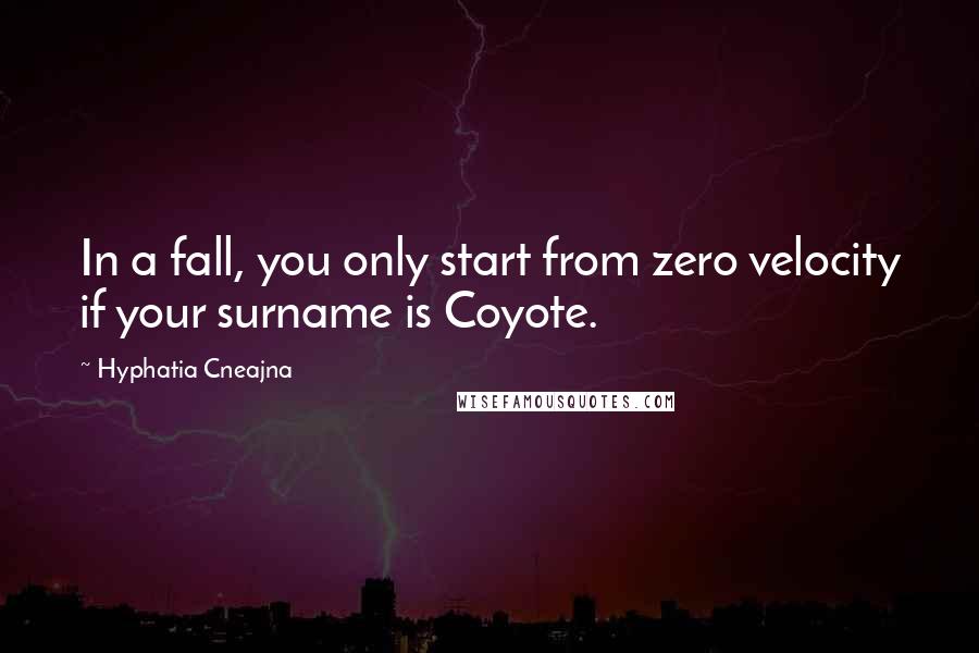 Hyphatia Cneajna quotes: In a fall, you only start from zero velocity if your surname is Coyote.