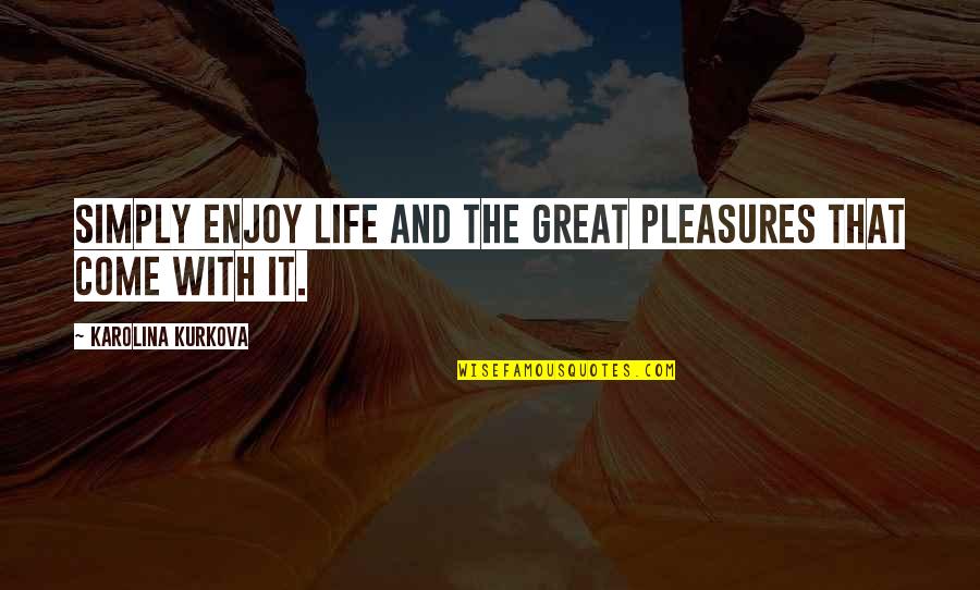 Hyphen Quotes By Karolina Kurkova: Simply enjoy life and the great pleasures that