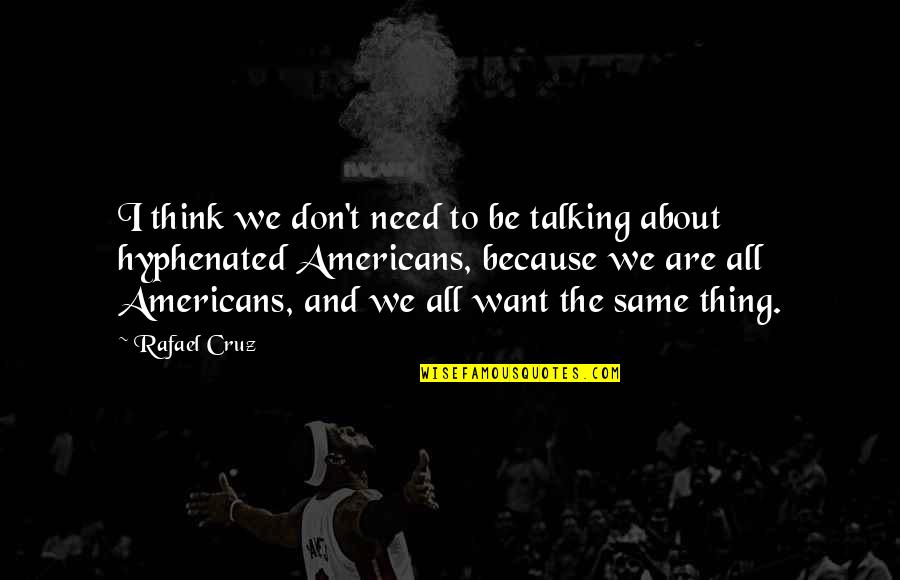 Hyphenated Americans Quotes By Rafael Cruz: I think we don't need to be talking