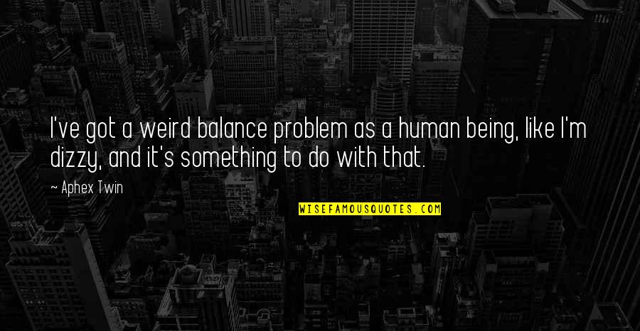 Hyphenated Greeks Quotes By Aphex Twin: I've got a weird balance problem as a Hyphenated Greeks Quotes By Aphex Twin: I've got a weird balance problem as a