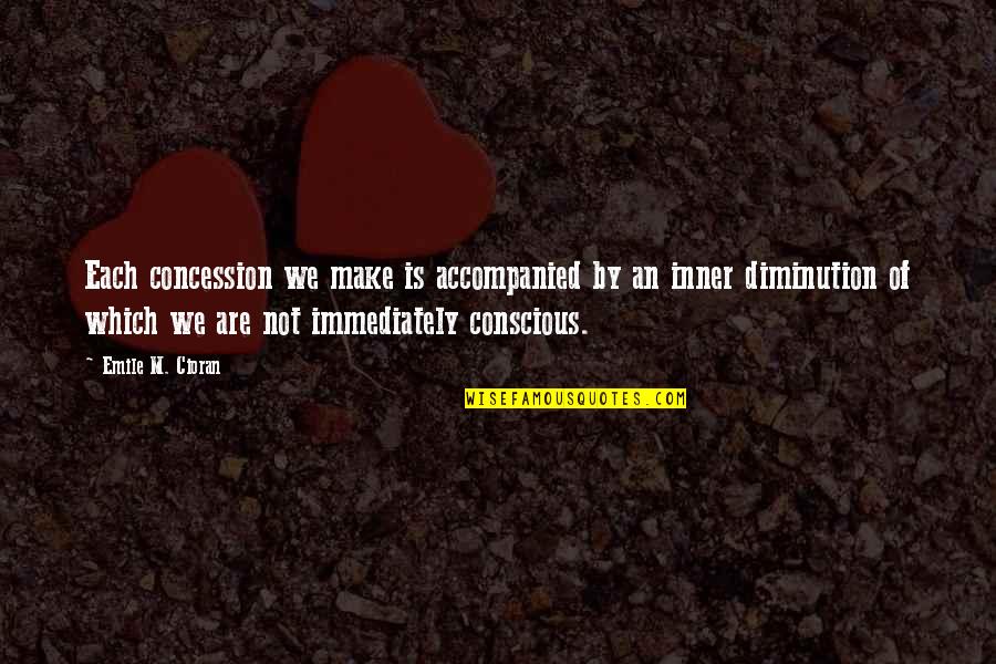 Hyphenated Life Quotes By Emile M. Cioran: Each concession we make is accompanied by an