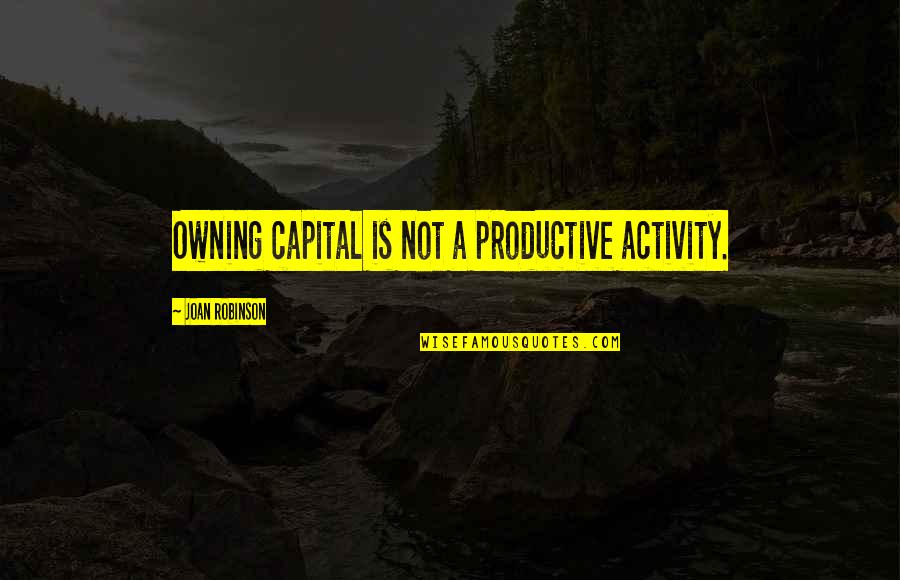 Hyphenated Life Quotes By Joan Robinson: Owning capital is not a productive activity.