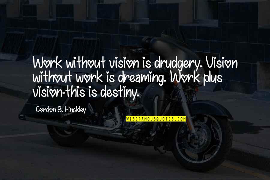 Hyphenations Quotes By Gordon B. Hinckley: Work without vision is drudgery. Vision without work