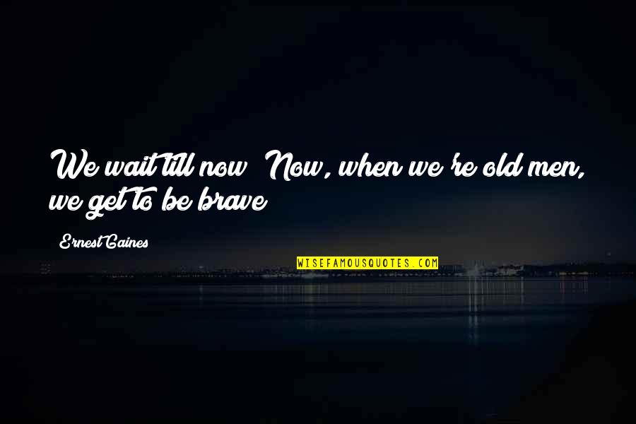 Hypnotherapist Quotes By Ernest Gaines: We wait till now? Now, when we're old