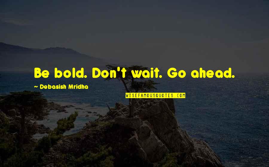 Hypnotic Eyes Quotes By Debasish Mridha: Be bold. Don't wait. Go ahead.