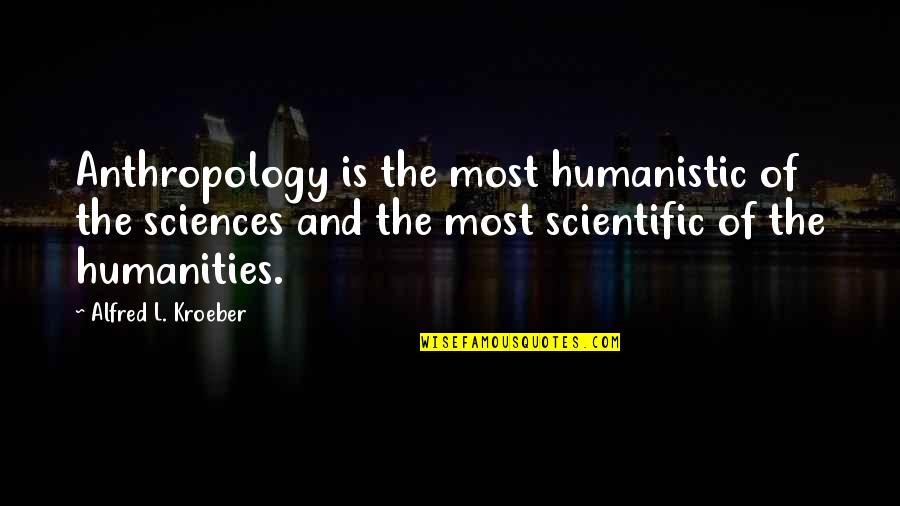 Hypnotise Quotes By Alfred L. Kroeber: Anthropology is the most humanistic of the sciences