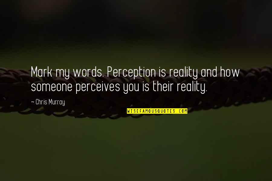 Hypnotist's Quotes By Chris Murray: Mark my words. Perception is reality and how