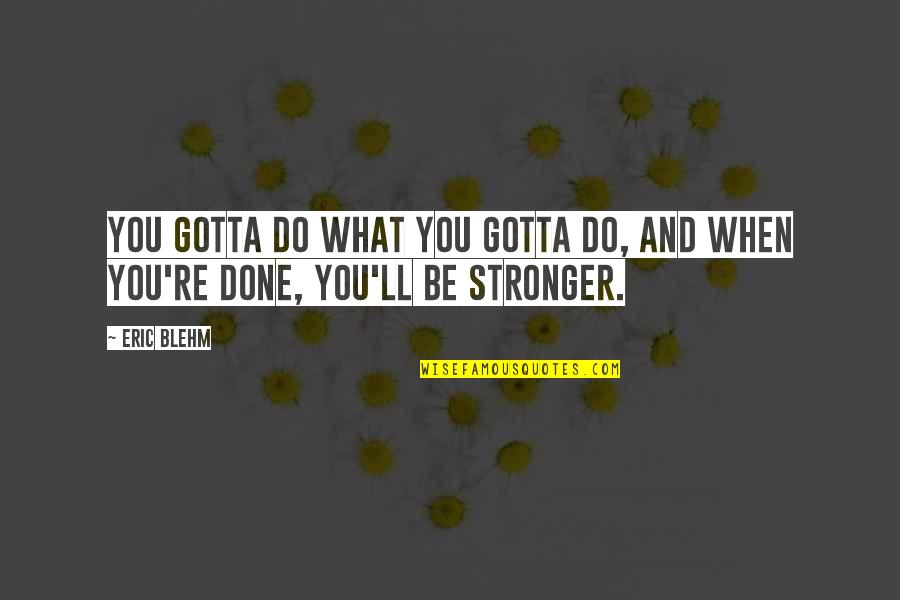 Hypnotizatio Quotes By Eric Blehm: You gotta do what you gotta do, and
