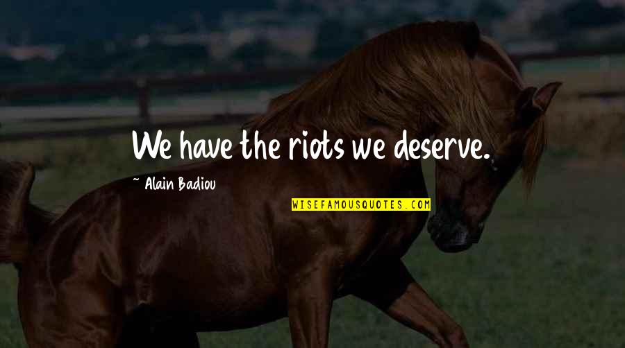 Hypnotized Eyes Quotes By Alain Badiou: We have the riots we deserve. Hypnotized Eyes Quotes By Alain Badiou: We have the riots we deserve.