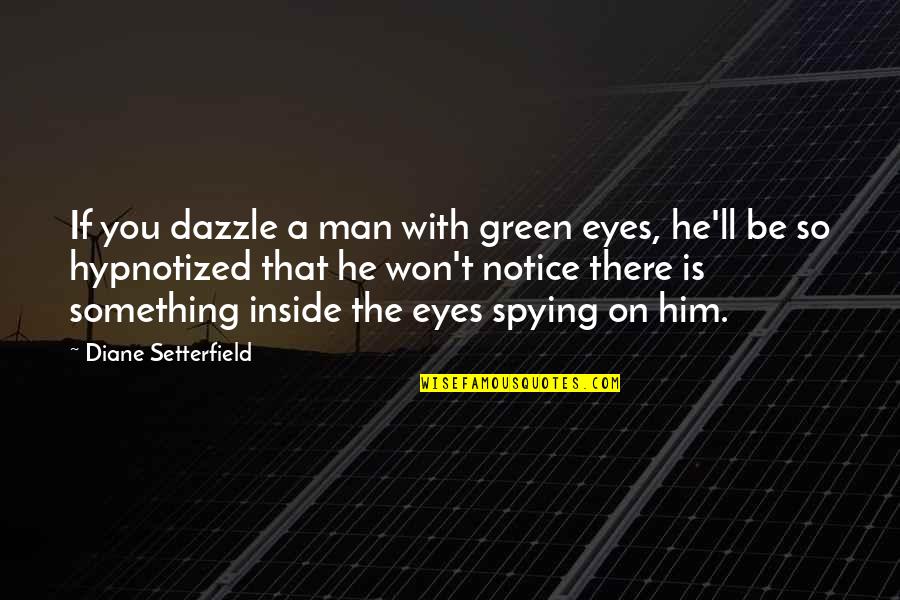 Hypnotized Eyes Quotes By Diane Setterfield: If you dazzle a man with green eyes, Hypnotized Eyes Quotes By Diane Setterfield: If you dazzle a man with green eyes,