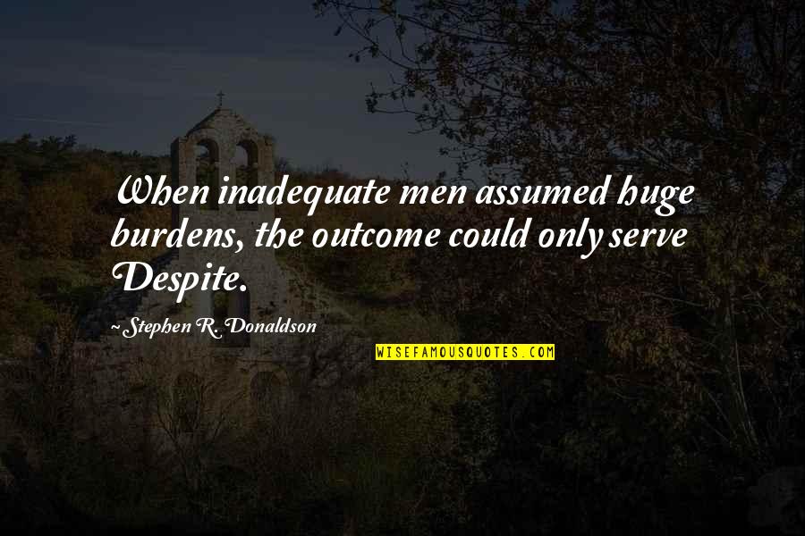 Hypnotizing Love Quotes By Stephen R. Donaldson: When inadequate men assumed huge burdens, the outcome