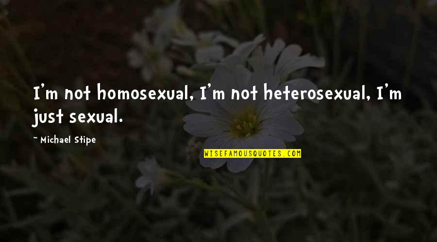 Hypoarousal Quotes By Michael Stipe: I'm not homosexual, I'm not heterosexual, I'm just