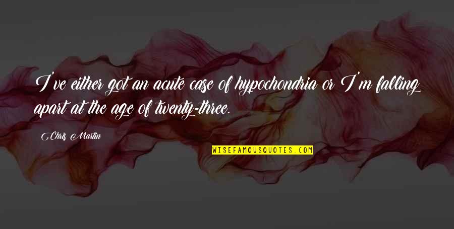 Hypochondria Quotes By Chris Martin: I've either got an acute case of hypochondria Hypochondria Quotes By Chris Martin: I've either got an acute case of hypochondria