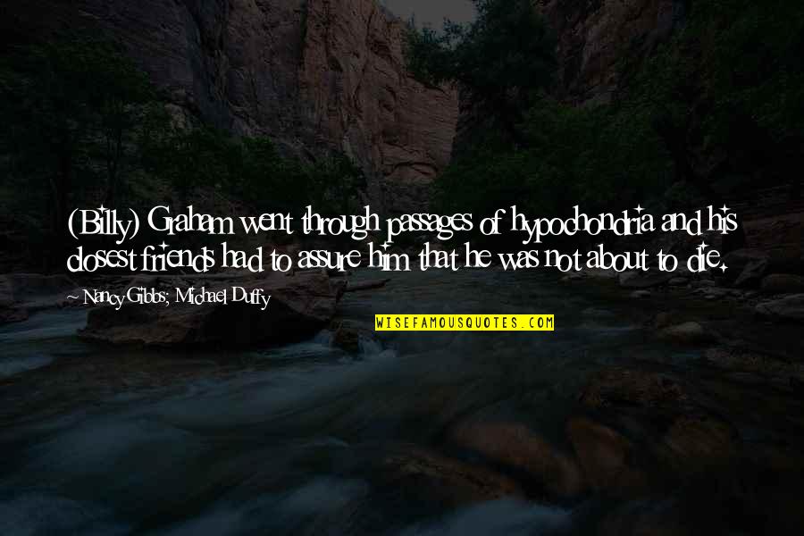 Hypochondria Quotes By Nancy Gibbs; Michael Duffy: (Billy) Graham went through passages of hypochondria and Hypochondria Quotes By Nancy Gibbs; Michael Duffy: (Billy) Graham went through passages of hypochondria and