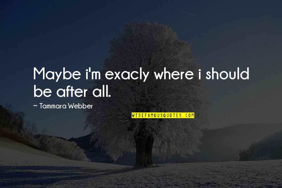 Hypochondriacal Quotes By Tammara Webber: Maybe i'm exacly where i should be after Hypochondriacal Quotes By Tammara Webber: Maybe i'm exacly where i should be after