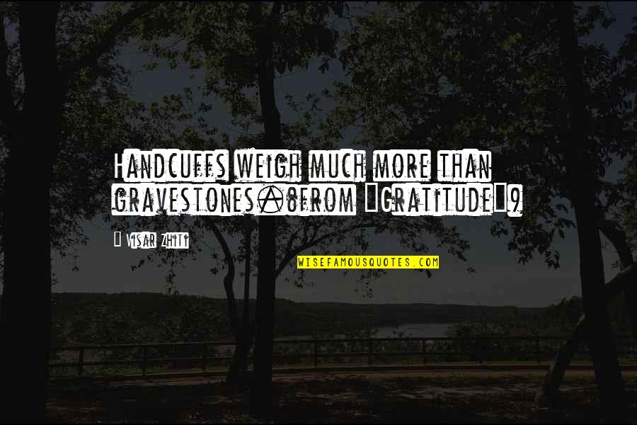 Hypochondriacally Quotes By Visar Zhiti: Handcuffs weigh much more than gravestones.(from "Gratitude")