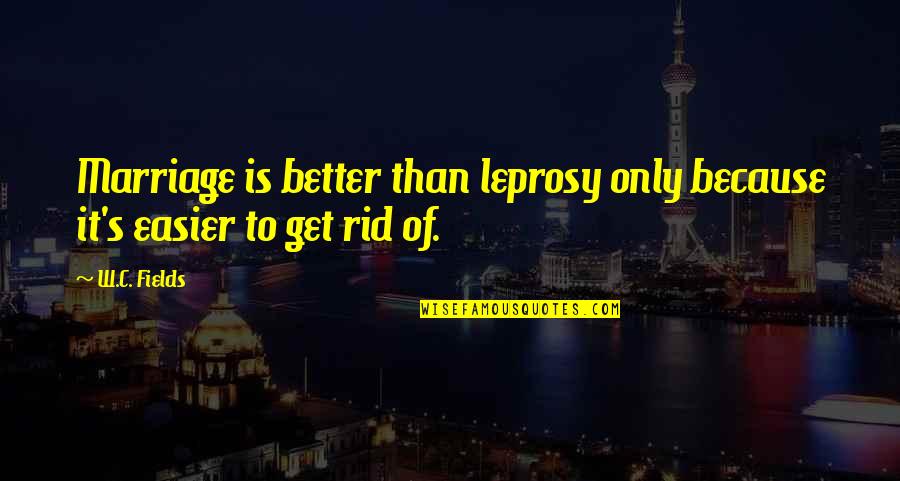 Hypochondriacally Quotes By W.C. Fields: Marriage is better than leprosy only because it's