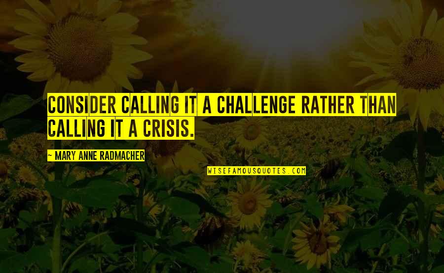 Hypocrisy And Jealousy Quotes By Mary Anne Radmacher: Consider calling it a challenge rather than calling
