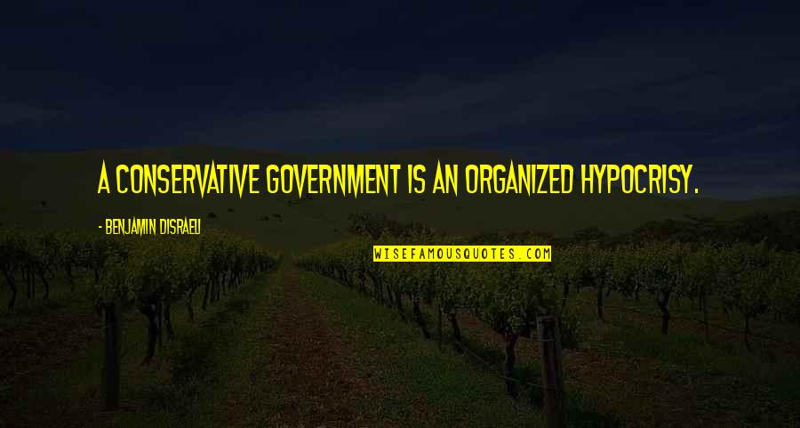 Hypocrisy In Government Quotes By Benjamin Disraeli: A Conservative Government is an organized hypocrisy.
