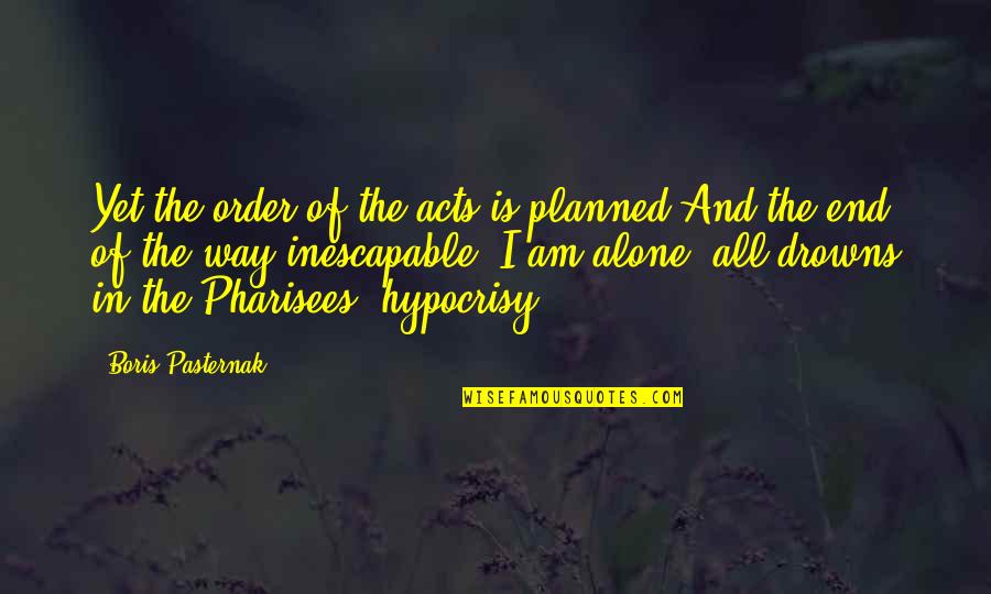 Hypocrisy Quotes By Boris Pasternak: Yet the order of the acts is planned