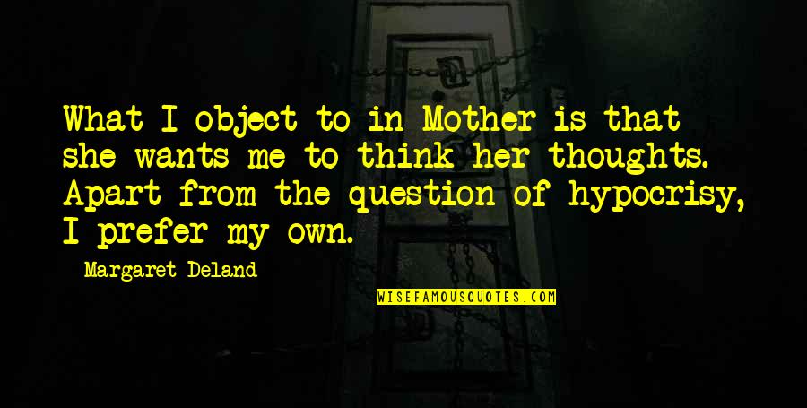 Hypocrisy Quotes By Margaret Deland: What I object to in Mother is that