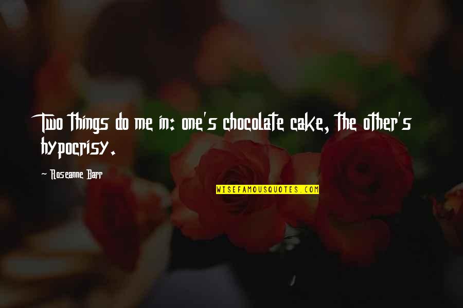 Hypocrisy Quotes By Roseanne Barr: Two things do me in: one's chocolate cake,