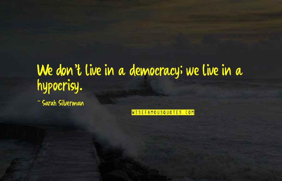 Hypocrisy Quotes By Sarah Silverman: We don't live in a democracy; we live