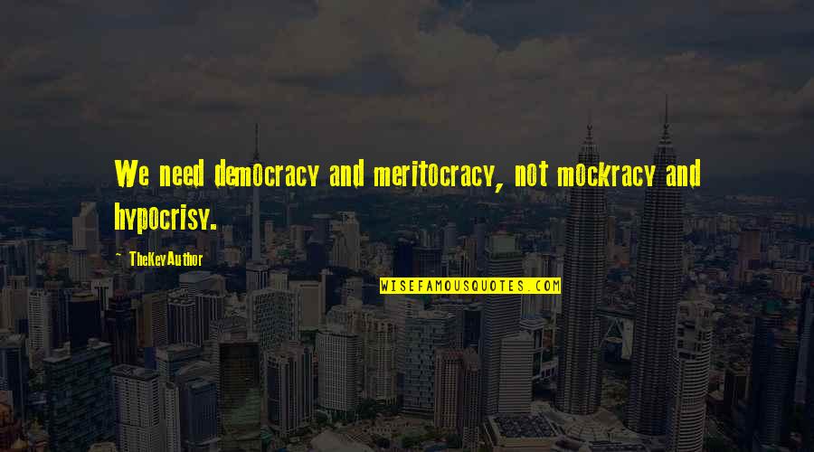 Hypocrisy Quotes By TheKeyAuthor: We need democracy and meritocracy, not mockracy and