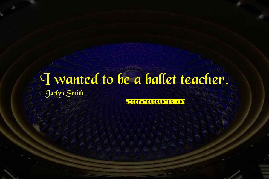 Hypocritical Christians Quotes By Jaclyn Smith: I wanted to be a ballet teacher.