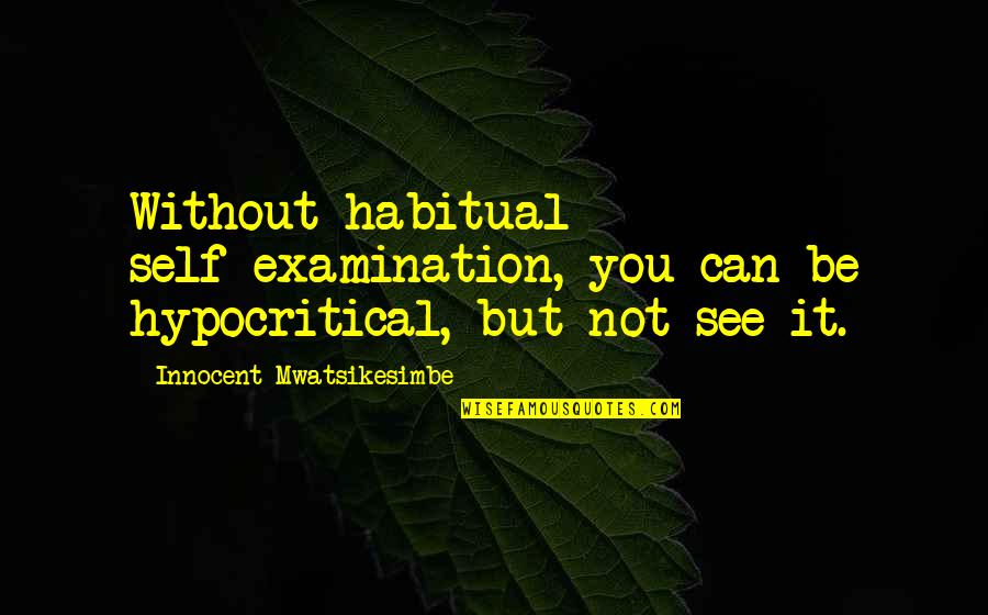Hypocritical People Quotes By Innocent Mwatsikesimbe: Without habitual self-examination, you can be hypocritical, but