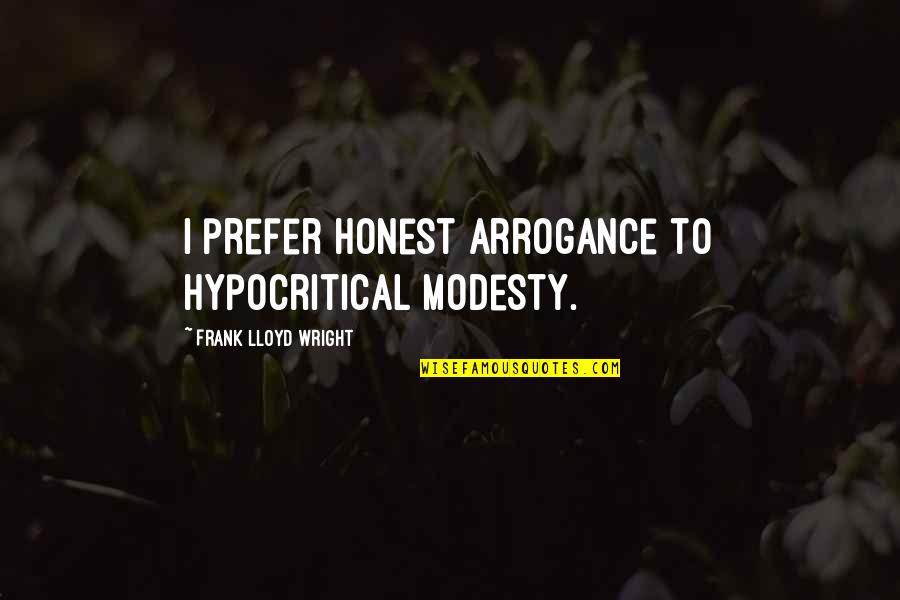 Hypocritical Quotes By Frank Lloyd Wright: I prefer honest arrogance to hypocritical modesty.