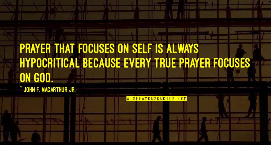 Hypocritical Quotes By John F. MacArthur Jr.: Prayer that focuses on self is always hypocritical