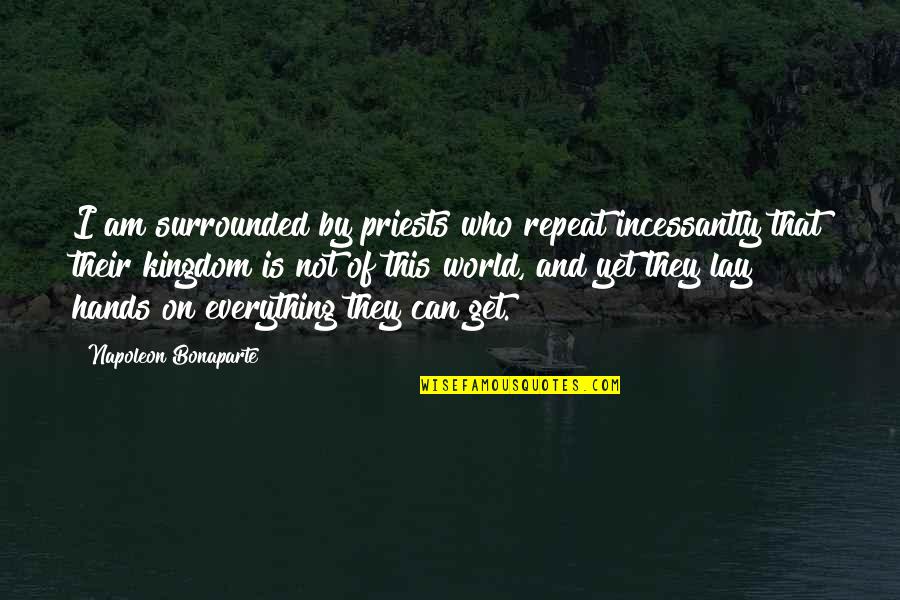 Hypocritical Quotes By Napoleon Bonaparte: I am surrounded by priests who repeat incessantly