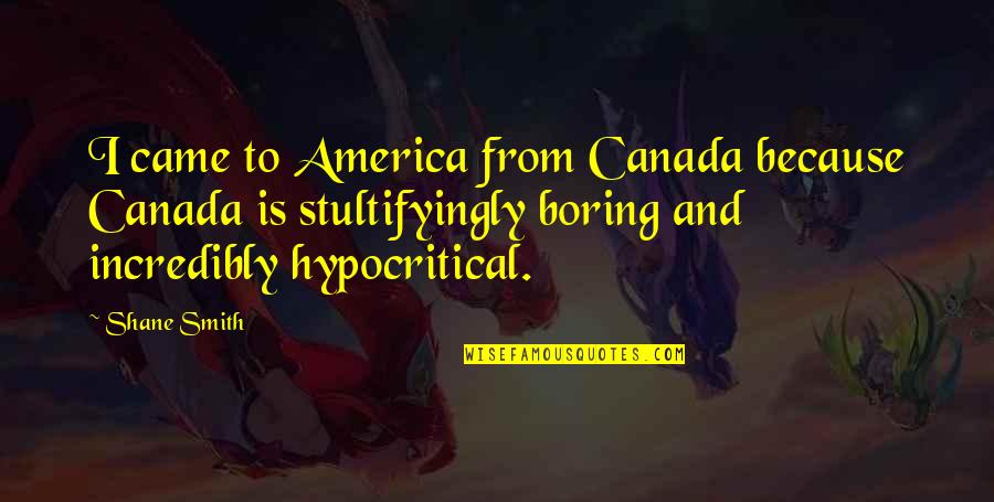 Hypocritical Quotes By Shane Smith: I came to America from Canada because Canada