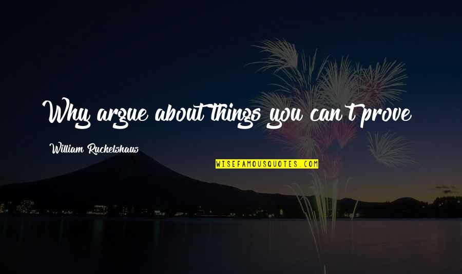 Hypoglycemia Causes Quotes By William Ruckelshaus: Why argue about things you can't prove?