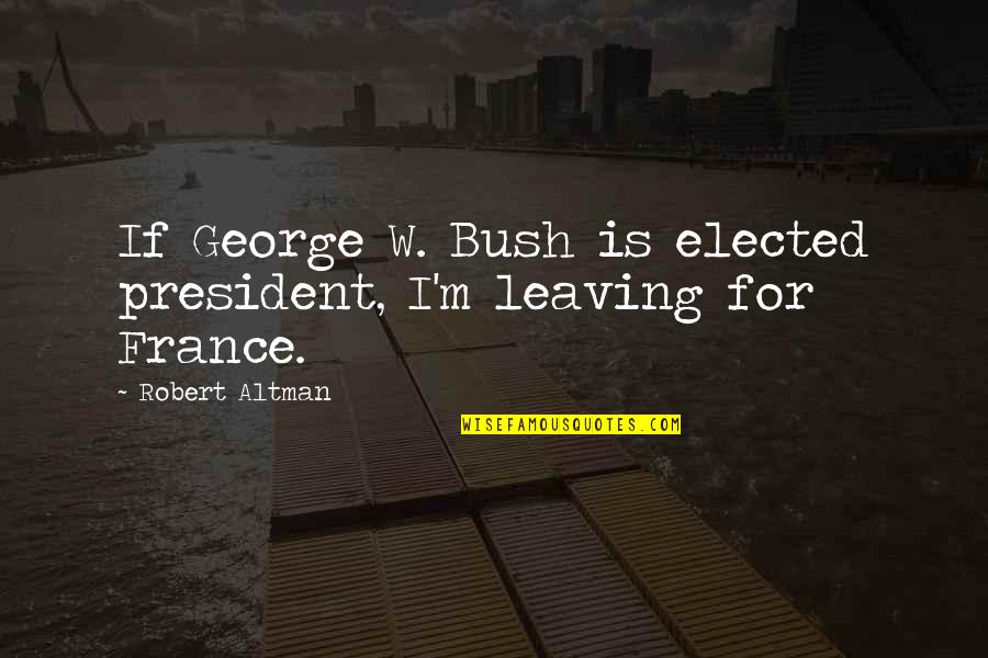 Hypomania Vs Mania Quotes By Robert Altman: If George W. Bush is elected president, I'm