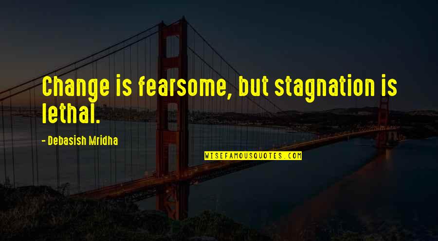 Hypomones Quotes By Debasish Mridha: Change is fearsome, but stagnation is lethal.