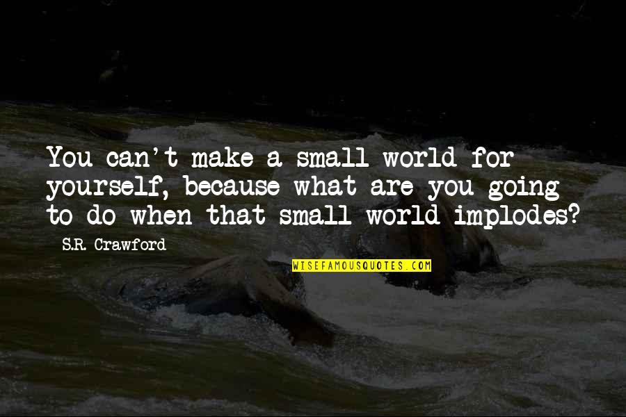 Hypos Quotes By S.R. Crawford: You can't make a small world for yourself,