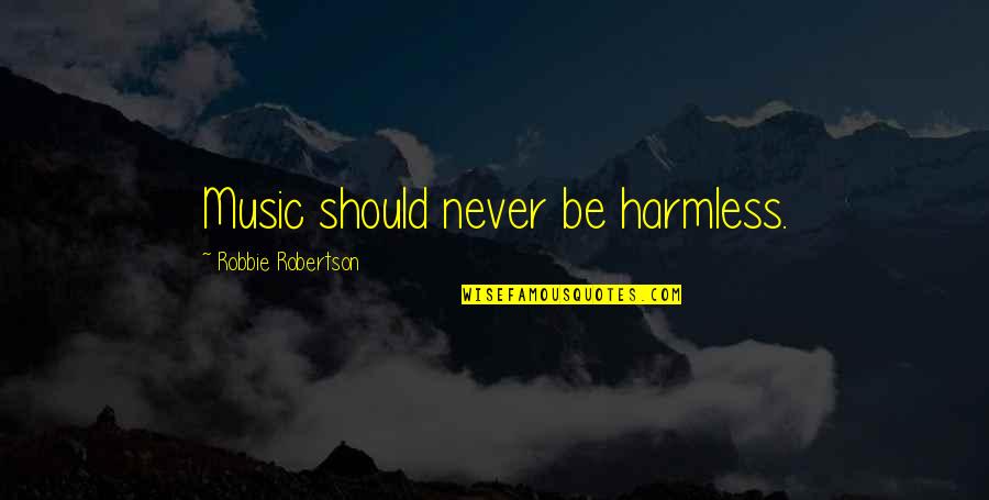 Hypothermic State Quotes By Robbie Robertson: Music should never be harmless.