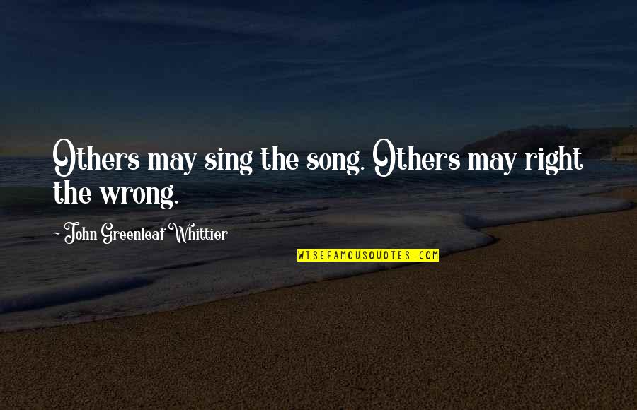 Hypothesise Quotes By John Greenleaf Whittier: Others may sing the song. Others may right