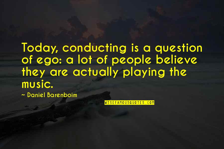 Hypothesizing And Predicting Quotes By Daniel Barenboim: Today, conducting is a question of ego: a