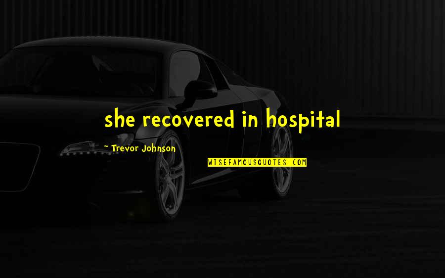 Hypothetically Quotes By Trevor Johnson: she recovered in hospital