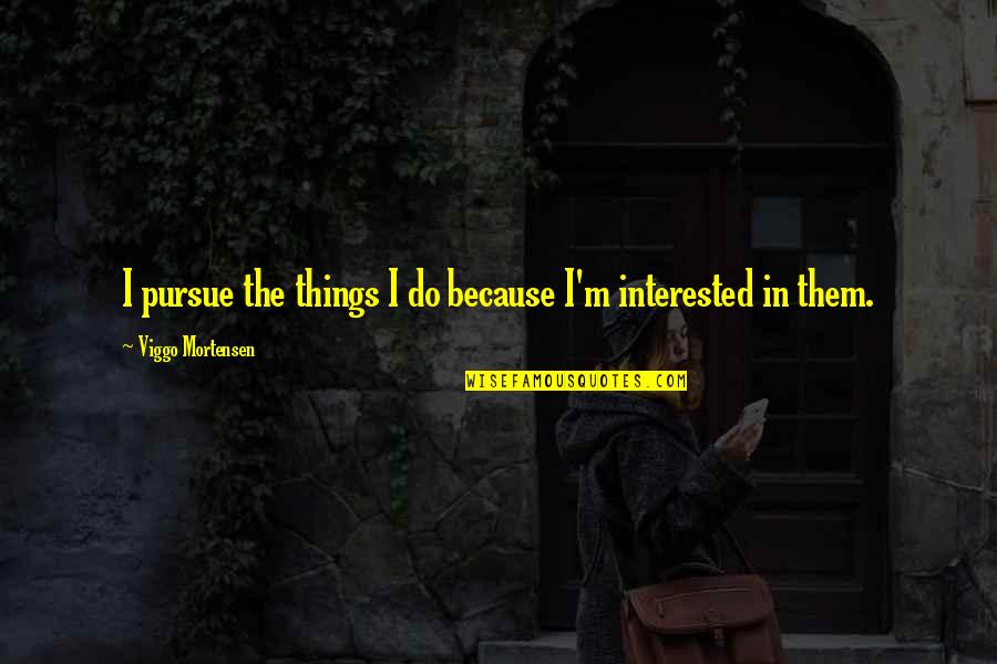 Hypothetically Synonyms Quotes By Viggo Mortensen: I pursue the things I do because I'm