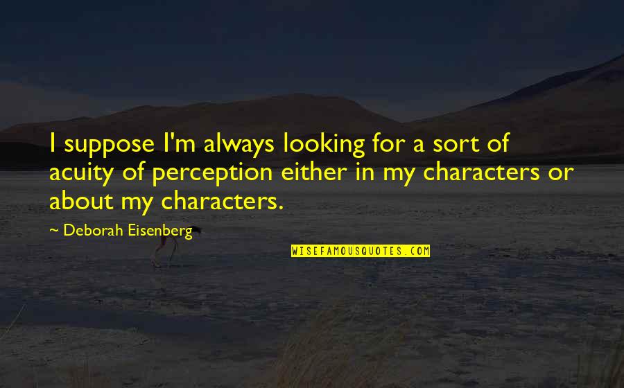 Hypothetico Quotes By Deborah Eisenberg: I suppose I'm always looking for a sort Hypothetico Quotes By Deborah Eisenberg: I suppose I'm always looking for a sort