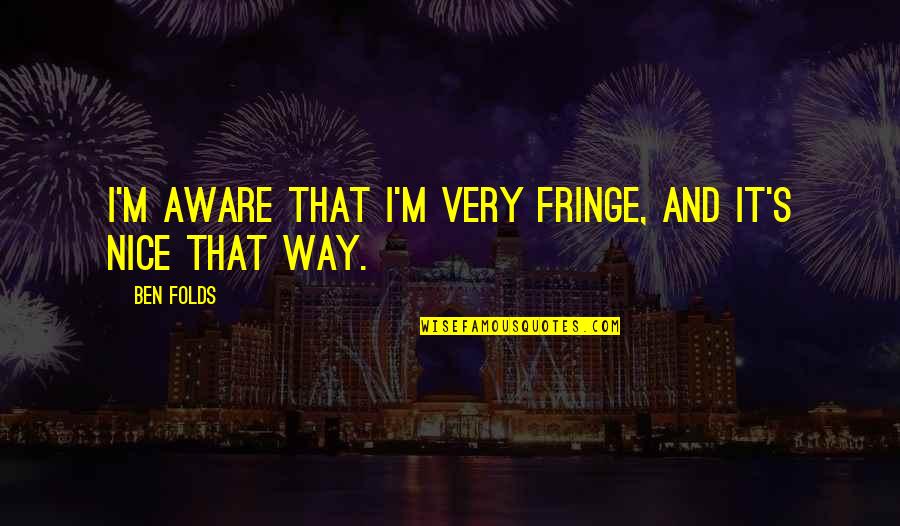 Hypothyroidism Medication Quotes By Ben Folds: I'm aware that I'm very fringe, and it's