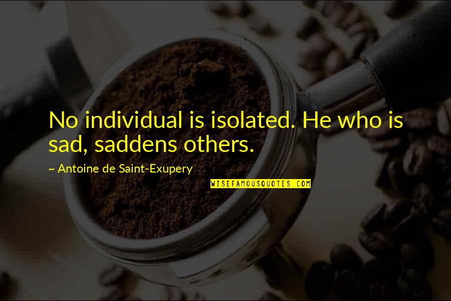 Hyppolite Kanambe Quotes By Antoine De Saint-Exupery: No individual is isolated. He who is sad, Hyppolite Kanambe Quotes By Antoine De Saint-Exupery: No individual is isolated. He who is sad,