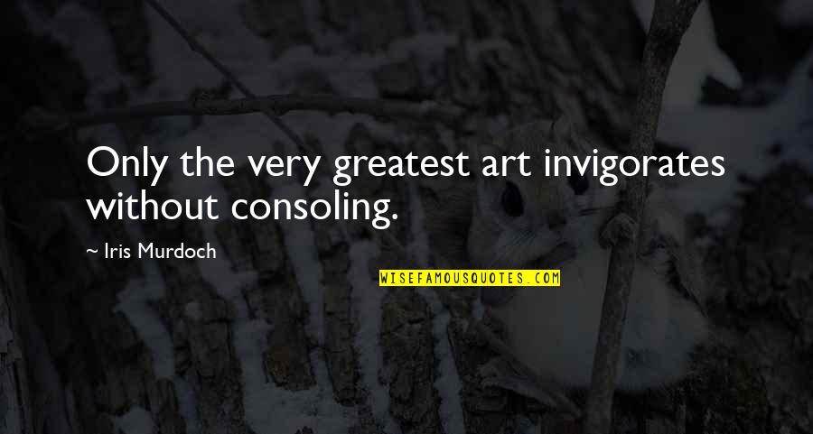 Hyppolite Quotes By Iris Murdoch: Only the very greatest art invigorates without consoling. Hyppolite Quotes By Iris Murdoch: Only the very greatest art invigorates without consoling.